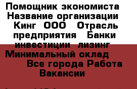 Помощник экономиста › Название организации ­ Кинг, ООО › Отрасль предприятия ­ Банки, инвестиции, лизинг › Минимальный оклад ­ 25 000 - Все города Работа » Вакансии   